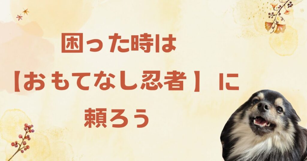 困った時は【おもてなし忍者 】に頼ろう